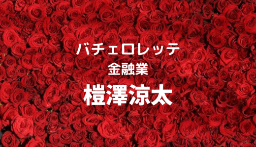 榿澤涼太(バチェロレッテ)の会社はどこ？身長や大学についても！