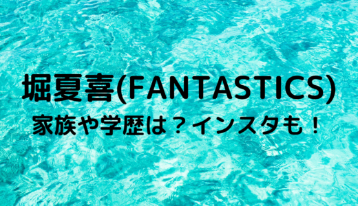 堀夏喜(FANTASTICS)の学歴や家族は？使用している香水は？