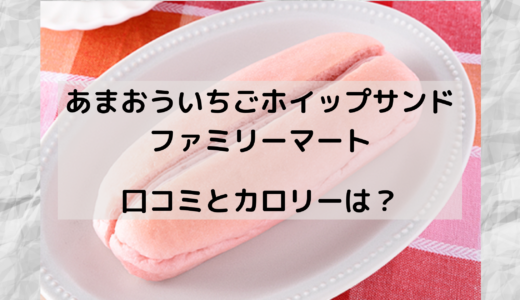 あまおう苺ホイップサンド/ファミマはいつからいつまで ？カロリーや口コミも！