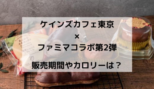 ケインズカフェ東京×ファミマコラボ第2弾はいつからいつまで？カロリーは？
