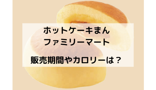 ホットケーキまん/ファミマはいつからいつまで？カロリーは？