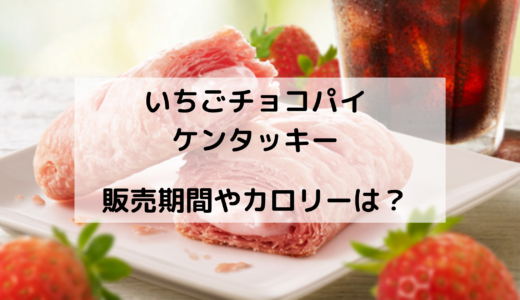 いちごチョコパイ/ケンタッキーはいつからいつまで？カロリーや評判は？