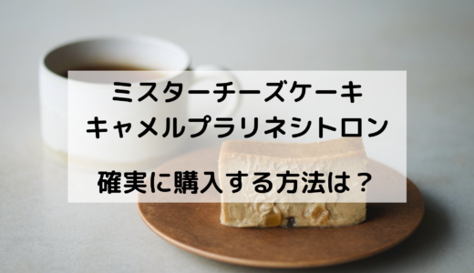 ミスターチーズケーキキャメルプラリネシトロンを確実に購入する方法は？