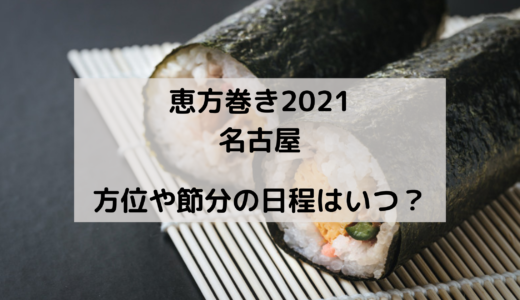 恵方巻き2021の名古屋の方角はどこ？今年の節分はいつ？