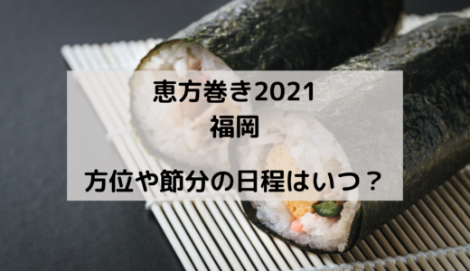 恵方巻き2021の福岡の方角はどこ？今年の節分はいつ？