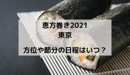 恵方巻き2021の東京の方角はどこ？今年の節分はいつ？