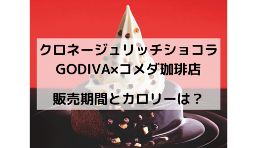 クロネージュリッチショコラ/GODIVA×コメダ珈琲店はいつからいつまで？カロリーは？